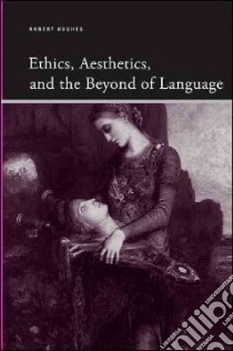 Ethics, Aesthetics, and the Beyond of Language libro in lingua di Hughes Robert
