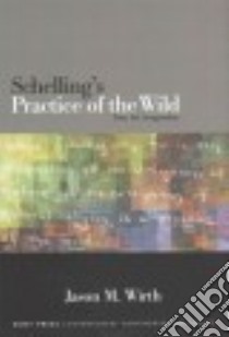 Schelling's Practice of the Wild libro in lingua di Wirth Jason M.