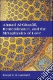 Ahmad Al-ghazali, Remembrance, and the Metaphysics of Love libro in lingua di Lumbard Joseph E. B.
