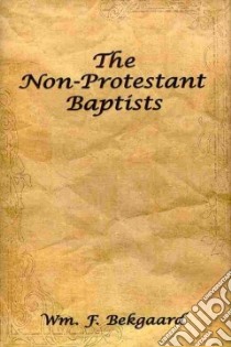 The Non-protestant Baptists libro in lingua di Bekgaard Wm. F.