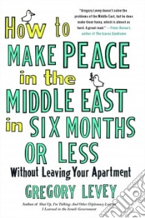 How to Make Peace in the Middle East in Six Months or Less Without Leaving Your Apartment libro in lingua di Levey Gregory