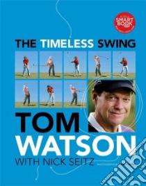 The Timeless Swing libro in lingua di Watson Tom, Seitz Nick (CON), Nicklaus Jack (FRW), Furore Dom (PHT)