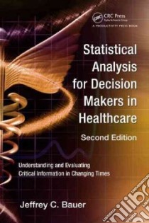 Statistical Analysis for Decision Makers in Healthcare libro in lingua di Bauer Jeffrey C.