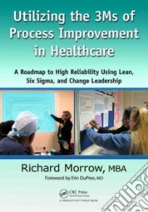 Utilizing the 3Ms of Process Improvement in Healthcare libro in lingua di Morrow Richard, DuPree Erin M.D. (FRW)
