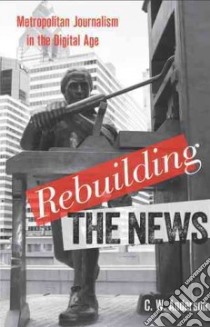 Rebuilding the News libro in lingua di Anderson C. W.