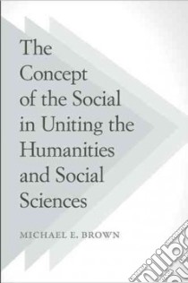 The Concept of the Social in Uniting the Humanities and Social Sciences libro in lingua di Brown Michael E.