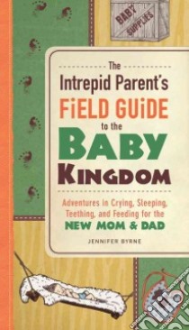 The Intrepid Parent's Field Guide to the Baby Kingdom libro in lingua di Byrne Jennifer