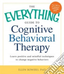 The Everything Guide to Cognitive Behavioral Therapy libro in lingua di Bowers Ellen