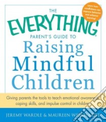 The Everything Parent's Guide to Raising Mindful Children libro in lingua di Wardle Jeremy, Weinhardt Maureen