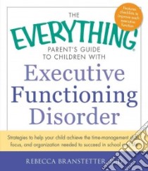 The Everything Parent's Guide to Children With Executive Functioning Disorder libro in lingua di Branstetter Rebecca Ph.D.