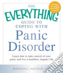The Everything Guide to Coping With Panic Disorder libro in lingua di Hatfield Rudolph C. Ph.D.