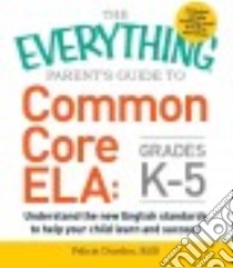 The Everything Parent's Guide to Common Core ELA, Grades K-5 libro in lingua di Durden Felicia