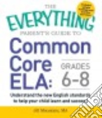 The Everything Parent's Guide to Common Core ELA: Grades 6-8 libro in lingua di Mountain Jill