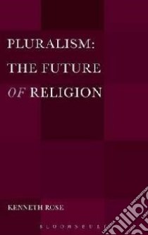 Pluralism: The Future of Religion libro in lingua di Kenneth Rose