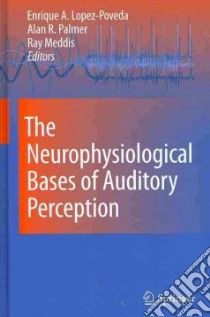 The Neurophysiological Bases of Auditory Perception libro in lingua di Lopez-poveda Enrique A. (EDT), Palmer Alan R. (EDT), Meddis Ray (EDT)