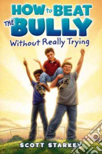 How to Beat the Bully Without Really Trying libro in lingua di Starkey Scott