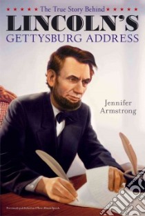 The True Story Behind Lincoln's Gettysburg Address libro in lingua di Armstrong Jennifer, Lorenz Albert (ILT)