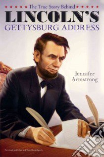 The True Story Behind Lincoln's Gettysburg Address libro in lingua di Armstrong Jennifer, Lorenz Albert (ILT)
