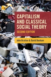 Capitalism and Classical Social Theory libro in lingua di Bratton John, Denham David