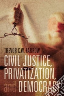 Civil Justice, Privatization, and Democracy libro in lingua di Farrow Trevor C. W.