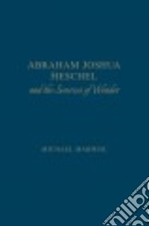 Abraham Joshua Heschel and the Sources of Wonder libro in lingua di Marmur Michael