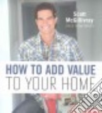 How to Add Value to Your Home libro in lingua di McGillivray Scott