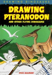 Drawing Pteranodon and Other Flying Dinosaurs libro in lingua di Beaumont Steve