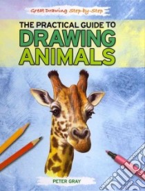 The Practical Guide to Drawing Animals libro in lingua di Gray Peter