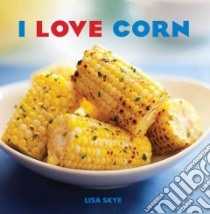 I Love Corn libro in lingua di Skye Lisa, Tang Jean (FRW), Brady Bill (PHT)