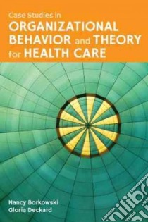 Case Studies in Organizational Behavior and Theory for Health Care libro in lingua di Borkowski Nancy (EDT), Deckard Gloria Ph.D. (EDT)