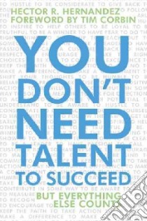 You Don’t Need Talent to Succeed libro in lingua di Hernandez Hector R.