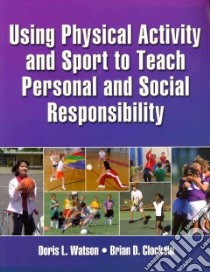 Using Physical Activity and Sport to Teach Personal and Social Responsibility libro in lingua di Watson Doris L., Clocksin Brian D., Wright Paul M. Ph.D. (FRW), Walsh David (FRW)