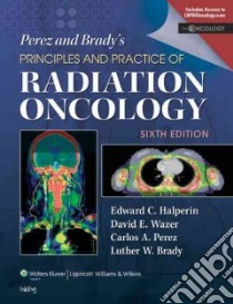 Perez and Brady's Principles and Practice of Radiation Oncology libro in lingua di Halperin Edward C. M.D. (EDT), Wazer David E. M.D. (EDT), Perez Carlos A. M.D. (EDT), Brady Luther W. M.D. (EDT)