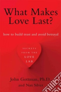 What Makes Love Last? libro in lingua di Gottman John Ph.D., Silver Nan