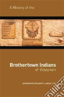 A History of the Brothertown Indians of Wisconsin libro in lingua di Lambert Ronald H. Sr.
