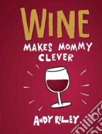 Wine Makes Mommy Clever libro in lingua di Riley Andy