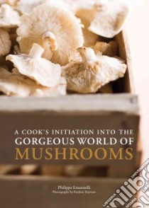 A Cook's Initiation into the Gorgeous World of Mushrooms libro in lingua di Emanuelli Philippe, Raevens Frederic (PHT), Holmberg Martha (TRN)