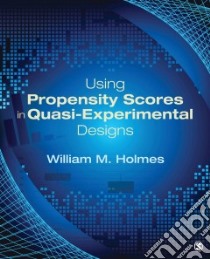 Using Propensity Scores in Quasi-Experimental Designs libro in lingua di Holmes William M.