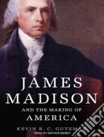 James Madison and the Making of America libro in lingua di Gutzman Kevin R. C., Morey Arthur (NRT)