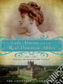Lady Almina and the Real Downton Abbey libro in lingua di Countess of Carnarvon, McCaddon Wanda (NRT)