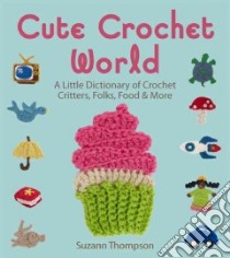 Cute Crochet World libro in lingua di Thompson Suzann