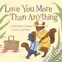 Love You More Than Anything libro in lingua di Freeman Anna Harber, Henry Jed (ILT)
