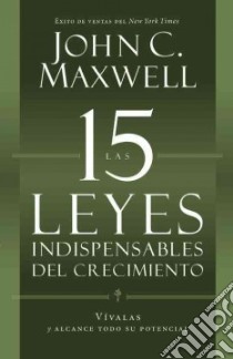 Las 15 leyes indispensables del crecimiento / The 15 Laws of Invaluable Growth libro in lingua di Maxwell John C.