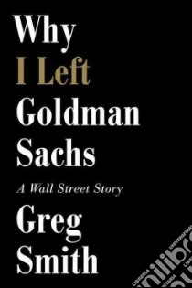Why I Left Goldman Sachs libro in lingua di Smith Greg
