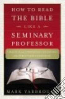 How to Read the Bible Like a Seminary Professor libro in lingua di Yarbrough Mark M.
