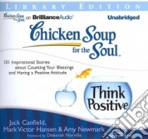 Chicken Soup for the Soul Think Positive (CD Audiobook) libro in lingua di Canfield Jack, Hansen Mark Victor, Newmark Amy, Sirois Tanya Eby (NRT), Bond Jim (NRT)