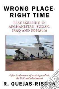 Wrong Place-right Time; Peacekeeping in Afghanistan, Sudan, Iraq and Somalia libro in lingua di Quejas-risdon R.