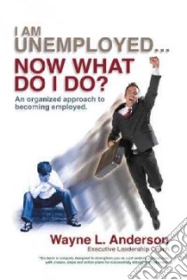 I Am Unemployed ... Now What Do I Do? libro in lingua di Anderson Wayne L.
