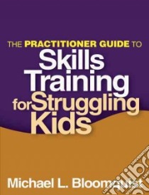 The Practitioner Guide to Skills Training for Struggling Kids libro in lingua di Bloomquist Michael L.