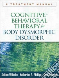 Cognitive-Behavioral Therapy for Body Dysmorphic Disorder libro in lingua di Wilhelm Sabine, Phillips Katharine A., Steketee Gail